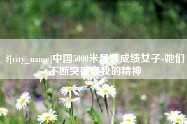 睢县中国5000米最好成绩女子-她们不断突破自我的精神
