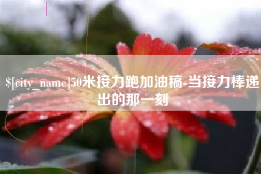 睢县50米接力跑加油稿-当接力棒递出的那一刻