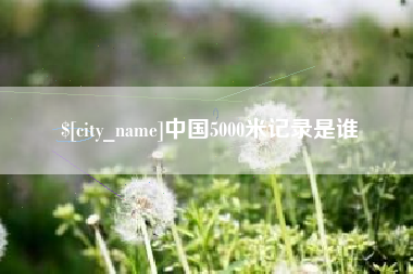睢县中国5000米记录是谁