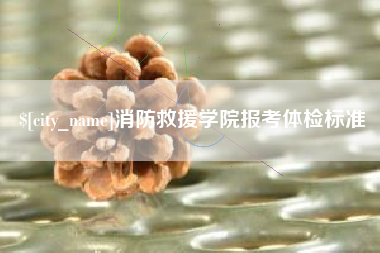 睢县消防救援学院报考体检标准