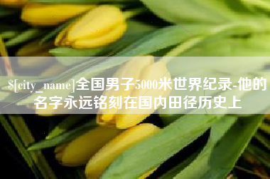 睢县全国男子5000米世界纪录-他的名字永远铭刻在国内田径历史上