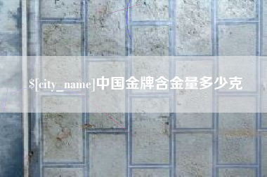 睢县中国金牌含金量多少克