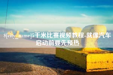 睢县5千米比赛视频教程-就像汽车启动前要先预热
