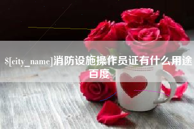 睢县消防设施操作员证有什么用途百度