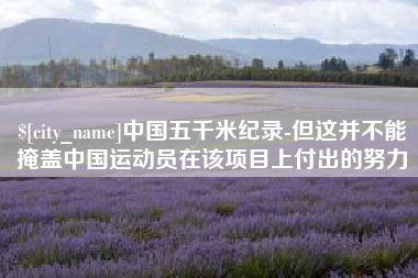 睢县中国五千米纪录-但这并不能掩盖中国运动员在该项目上付出的努力