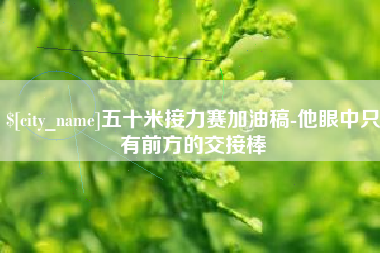 睢县五十米接力赛加油稿-他眼中只有前方的交接棒