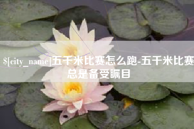 睢县五千米比赛怎么跑-五千米比赛总是备受瞩目