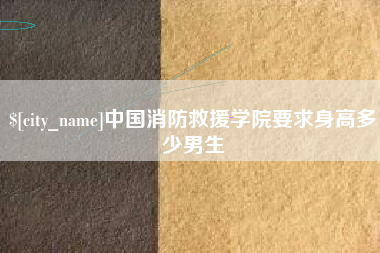 睢县中国消防救援学院要求身高多少男生