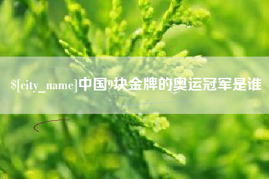 睢县中国9块金牌的奥运冠军是谁