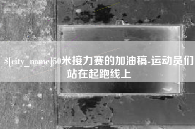睢县50米接力赛的加油稿-运动员们站在起跑线上