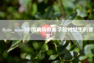 睢县中国消防救援学院对女生的要求