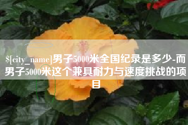 睢县男子5000米全国纪录是多少-而男子5000米这个兼具耐力与速度挑战的项目