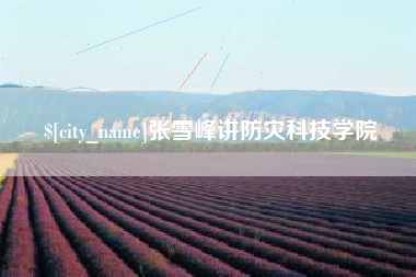睢县张雪峰讲防灾科技学院