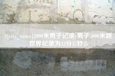 睢县5000米男子记录-男子5000米跑世界纪录为12分37秒35