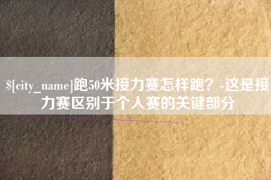 睢县跑50米接力赛怎样跑？-这是接力赛区别于个人赛的关键部分
