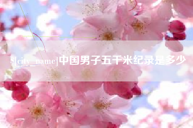睢县中国男子五千米纪录是多少