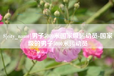 睢县男子5000米国家级运动员-国家级的男子5000米运动员