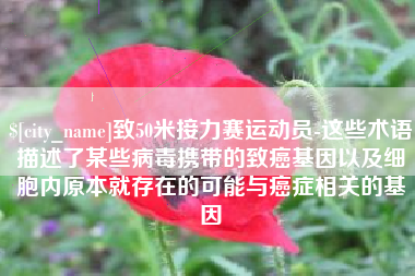 睢县致50米接力赛运动员-这些术语描述了某些病毒携带的致癌基因以及细胞内原本就存在的可能与癌症相关的基因