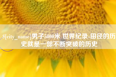 睢县男子5000米 世界纪录-田径的历史就是一部不断突破的历史