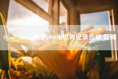 睢县男子5000米世界纪录告破 新闻