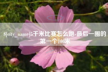 睢县5千米比赛怎么跑-最后一圈的第一个100米