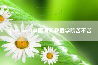 睢县中国消防救援学院苦不苦