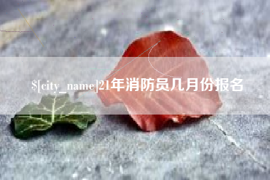 睢县21年消防员几月份报名
