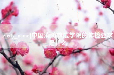 睢县中国消防救援学院的体检要求是什么