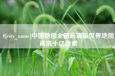 睢县中国地图全图高清版世界地图高清十亿像素