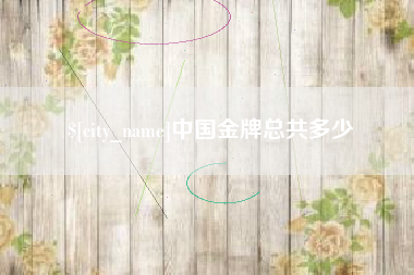 睢县中国金牌总共多少