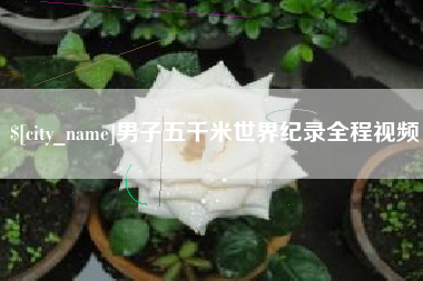 睢县男子五千米世界纪录全程视频