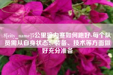 睢县5公里接力赛如何跑好-每个队员需从自身状态、装备、技术等方面做好充分准备