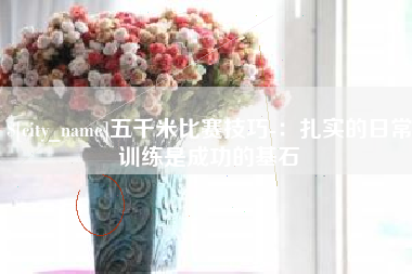 睢县五千米比赛技巧-：扎实的日常训练是成功的基石