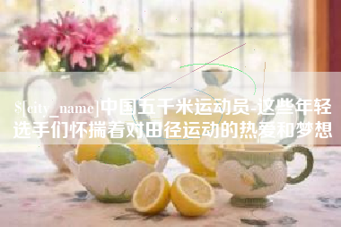睢县中国五千米运动员-这些年轻选手们怀揣着对田径运动的热爱和梦想