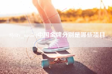 睢县中国金牌分别是哪些项目
