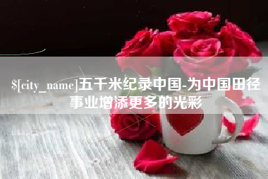 睢县五千米纪录中国-为中国田径事业增添更多的光彩