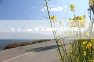 睢县男子5000米的世界纪录