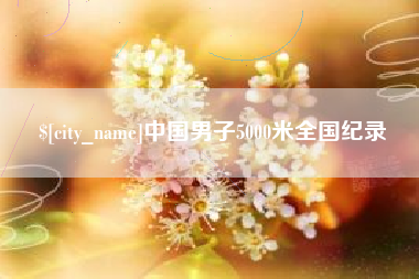 睢县中国男子5000米全国纪录
