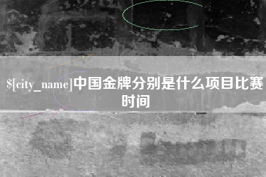睢县中国金牌分别是什么项目比赛时间