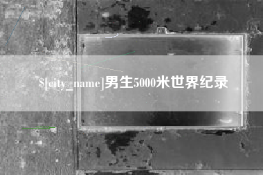 睢县男生5000米世界纪录